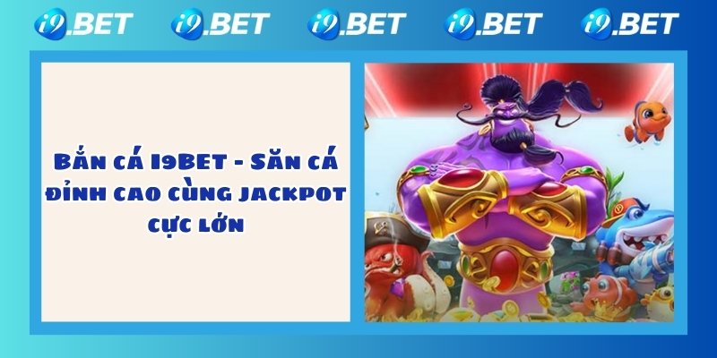 Bắn cá I9BET – Săn cá đỉnh cao cùng jackpot cực lớn