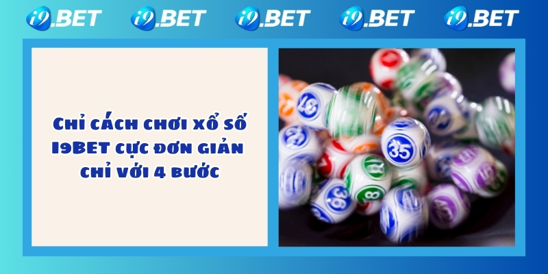 Chỉ cách chơi xổ số I9BET cực đơn giản chỉ với 4 bước