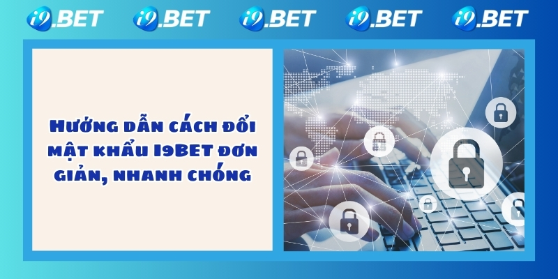 Hướng dẫn cách đổi mật khẩu I9BET đơn giản, nhanh chóng