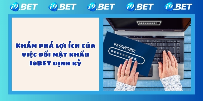 Khám phá lợi ích của việc đổi mật khẩu I9BET định kỳ