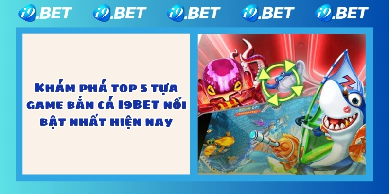 Khám phá top 5 tựa game bắn cá I9BET nổi bật nhất hiện nay