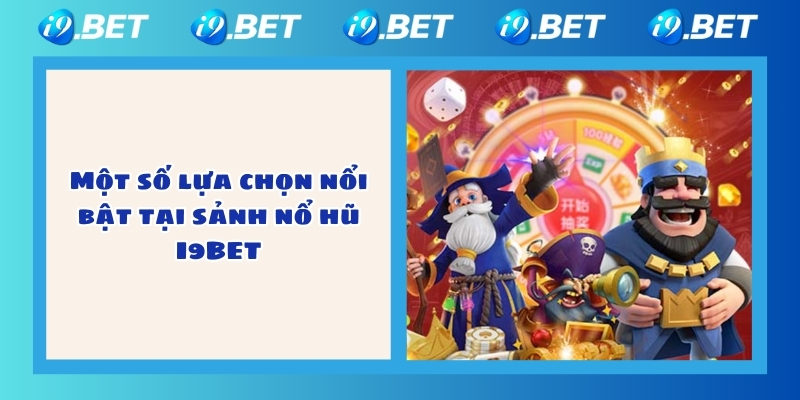 Một số lựa chọn nổi bật tại sảnh nổ hũ I9BET