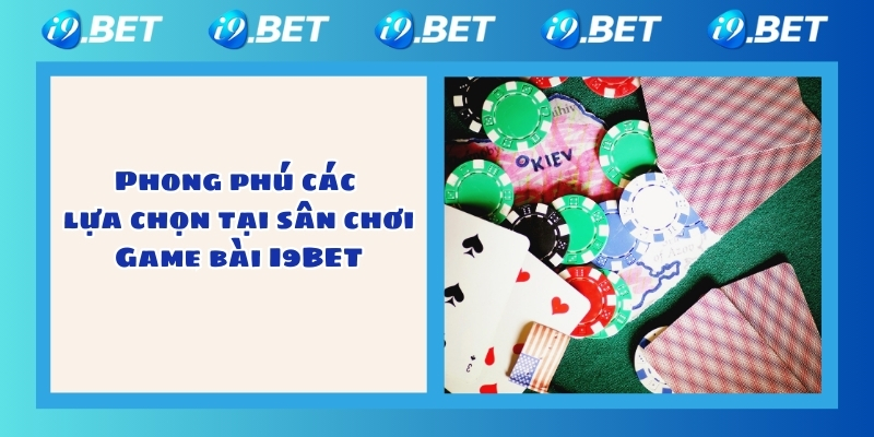 Phong phú các lựa chọn tại sân chơi Game bài I9BET